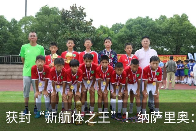 获封“新航体之王”！纳萨里奥：再签个5年合同一点问题没有！