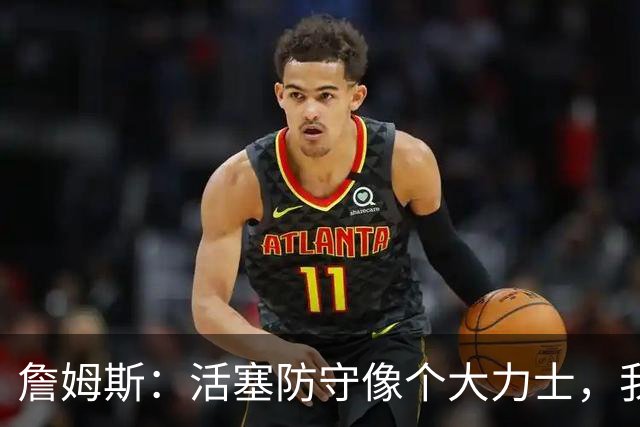 詹姆斯：活塞防守像个大力士，我们得学会在拳击场中舞蹈