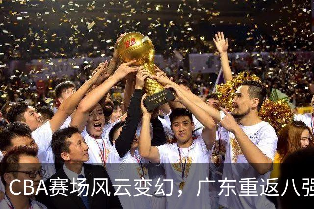CBA赛场风云变幻，广东重返八强，北京狂胜踏上巅峰